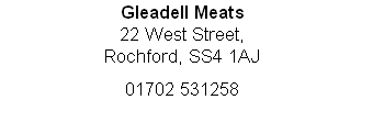 Gleadell Meats
22 West Street,
Rochford, SS4 1AJ

01702 531258

