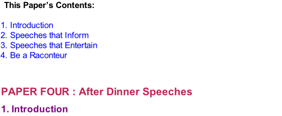 This Paper’s Contents:  1. Introduction 2. Speeches that Inform 3. Speeches that Entertain 4. Be a Raconteur   PAPER FOUR : After Dinner Speeches  1. Introduction