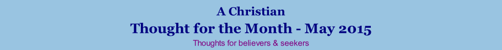 A Christian Thought for the Month - May 2015 Thoughts for believers & seekers