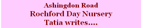 Ashingdon Road
Rochford Day Nursery
Tatia writes....
