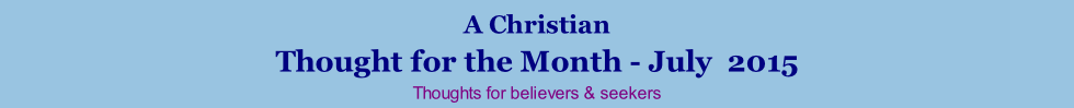A Christian Thought for the Month - July  2015 Thoughts for believers & seekers