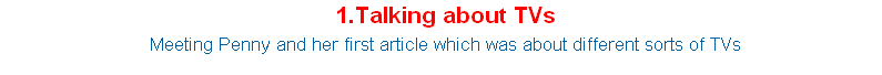 1.Talking about TVs
Meeting Penny and her first article which was about different sorts of TVs
