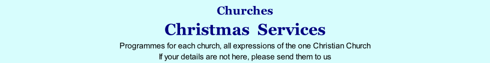 Churches Christmas  Services Programmes for each church, all expressions of the one Christian Church If your details are not here, please send them to us