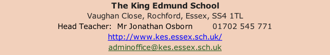 The King Edmund School Vaughan Close, Rochford, Essex, SS4 1TL Head Teacher:  Mr Jonathan Osborn        01702 545 771 http://www.kes.essex.sch.uk/ adminoffice@kes.essex.sch.uk