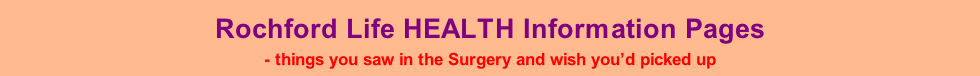 Rochford Life HEALTH Information Pages - things you saw in the Surgery and wish you’d picked up