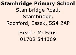 Stambridge Primary School Stambridge Road, Stambridge, Rochford, Essex, SS4 2AP  Head - Mr Faris  01702 544369
