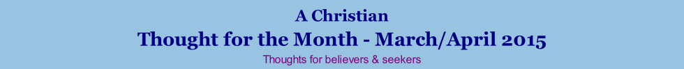 A Christian Thought for the Month - March/April 2015 Thoughts for believers & seekers