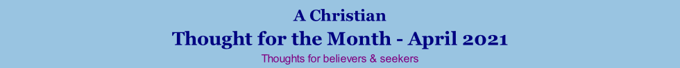 A Christian Thought for the Month - April 2021 Thoughts for believers & seekers