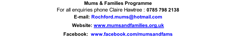 Mums & Families Programme For all enquiries phone Claire Hawtree : 0785 798 2138 E-mail: Rochford.mums@hotmail.com Website:	www.mumsandfamilies.org.uk Facebook:  www.facebook.com/mumsandfams