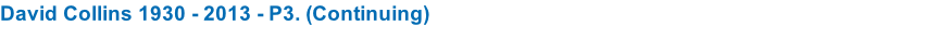 David Collins 1930 - 2013 - P3. (Continuing)
