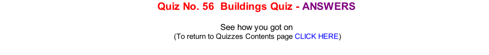 Quiz No. 56  Buildings Quiz - ANSWERS   See how you got on 	(To return to Quizzes Contents page CLICK HERE)