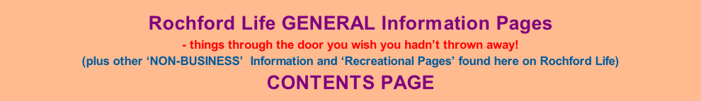 Rochford Life GENERAL Information Pages - things through the door you wish you hadn’t thrown away! (plus other ‘NON-BUSINESS’  Information and ‘Recreational Pages’ found here on Rochford Life) CONTENTS PAGE