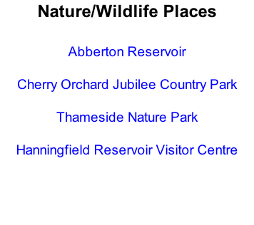 Nature/Wildlife Places  Abberton Reservoir  Cherry Orchard Jubilee Country Park  Thameside Nature Park  Hanningfield Reservoir Visitor Centre