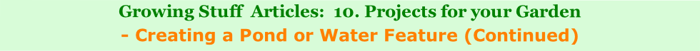 Growing Stuff  Articles:  10. Projects for your Garden
- Creating a Pond or Water Feature (Continued)