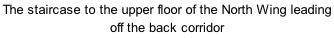The staircase to the upper floor of the North Wing leading off the back corridor