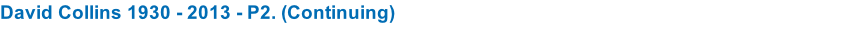 David Collins 1930 - 2013 - P2. (Continuing)