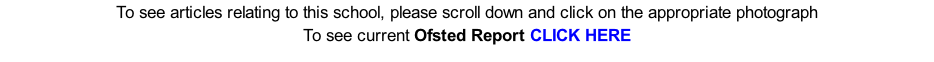 To see articles relating to this school, please scroll down and click on the appropriate photograph To see current Ofsted Report CLICK HERE