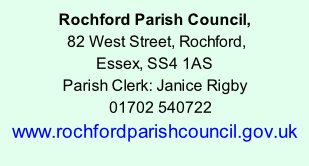 Rochford Parish Council,  82 West Street, Rochford,  Essex, SS4 1AS Parish Clerk: Janice Rigby     01702 540722 www.rochfordparishcouncil.gov.uk