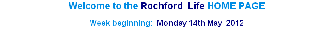 Welcome to the Rochford  Life HOME PAGE 

Week beginning:  Monday 14th May  2012