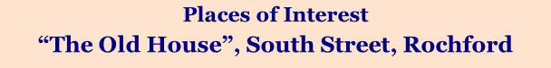 Places of Interest “The Old House”, South Street, Rochford