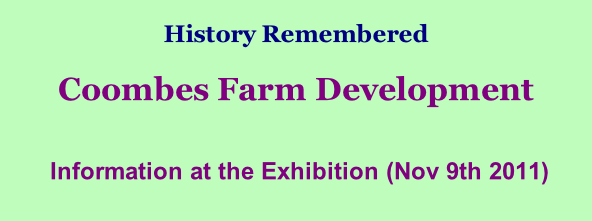History Remembered        Coombes Farm Development   Information at the Exhibition (Nov 9th 2011)