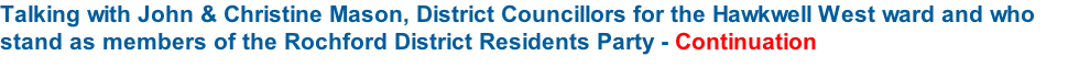 Talking with John & Christine Mason, District Councillors for the Hawkwell West ward and who stand as members of the Rochford District Residents Party - Continuation