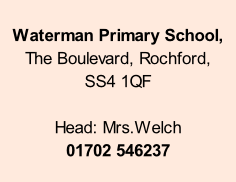 Waterman Primary School,   The Boulevard, Rochford,  SS4 1QF  Head: Mrs.Welch 01702 546237