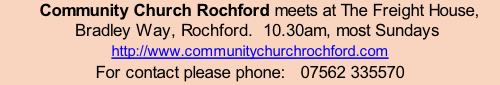 Community Church Rochford meets at The Freight House, Bradley Way, Rochford.  10.30am, most Sundays  http://www.communitychurchrochford.com For contact please phone:   07562 335570