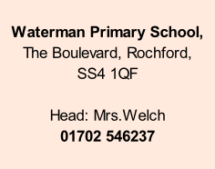 Waterman Primary School,   The Boulevard, Rochford,  SS4 1QF  Head: Mrs.Welch 01702 546237