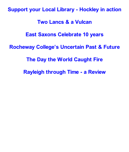 Support your Local Library - Hockley in action  Two Lancs & a Vulcan  East Saxons Celebrate 10 years  Rocheway College’s Uncertain Past & Future  The Day the World Caught Fire  Rayleigh through Time - a Review