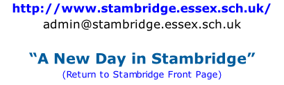 http://www.stambridge.essex.sch.uk/ admin@stambridge.essex.sch.uk  “A New Day in Stambridge” (Return to Stambridge Front Page)