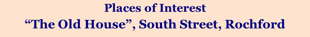 Places of Interest “The Old House”, South Street, Rochford