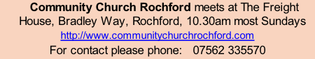 Community Church Rochford meets at The Freight House, Bradley Way, Rochford, 10.30am most Sundays  http://www.communitychurchrochford.com For contact please phone:   07562 335570