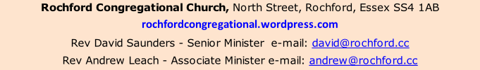 Rochford Congregational Church, North Street, Rochford, Essex SS4 1AB rochfordcongregational.wordpress.com Rev David Saunders - Senior Minister  e-mail: david@rochford.cc Rev Andrew Leach - Associate Minister e-mail: andrew@rochford.cc