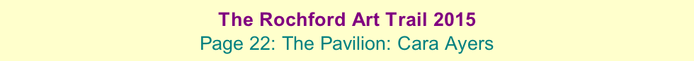 The Rochford Art Trail 2015  Page 22: The Pavilion: Cara Ayers