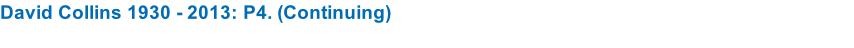 David Collins 1930 - 2013: P4. (Continuing)