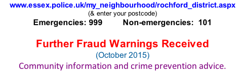 www.essex.police.uk/my_neighbourhood/rochford_district.aspx (& enter your postcode) Emergencies: 999          Non-emergencies:  101  Further Fraud Warnings Received (October 2015) Community information and crime prevention advice.
