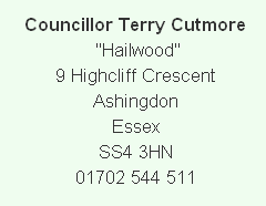 
Councillor Terry Cutmore  "Hailwood"
9 Highcliff Crescent
Ashingdon
Essex
SS4 3HN
01702 544 511