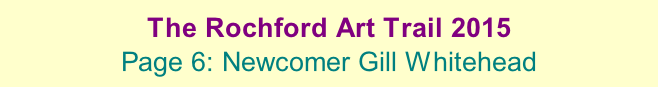The Rochford Art Trail 2015  Page 6: Newcomer Gill Whitehead