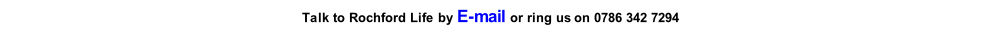Talk to Rochford Life by E-mail or ring us on 0786 342 7294