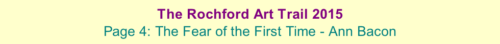 The Rochford Art Trail 2015  Page 4: The Fear of the First Time - Ann Bacon