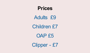 Prices  Adults  £9  Children £7  OAP £5  Clipper - £7