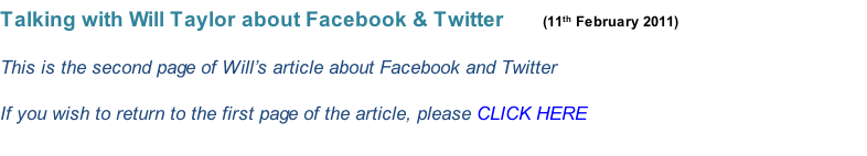 Talking with Will Taylor about Facebook & Twitter       (11th February 2011)  This is the second page of Will’s article about Facebook and Twitter  If you wish to return to the first page of the article, please CLICK HERE